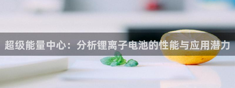 tp钱包的usdt怎么转到交易所：超级能量中心：分析锂离子电池的性能与应用潜力