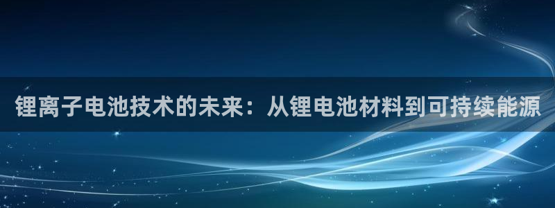 tp钱包怎么看币价：锂离子电池技术的未来：从锂电池材料到可持续能源