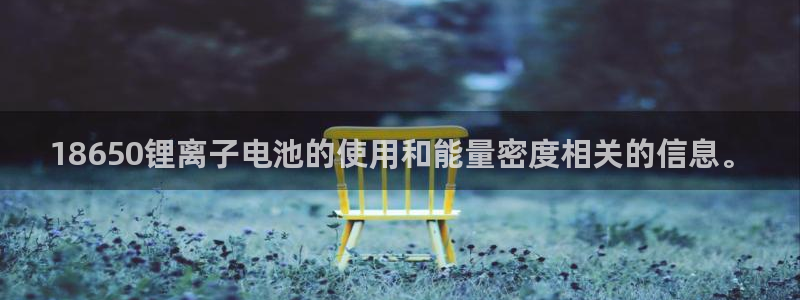 tp钱包还要购买激活码：18650锂离子电池的使用和能量密度相关的信息。